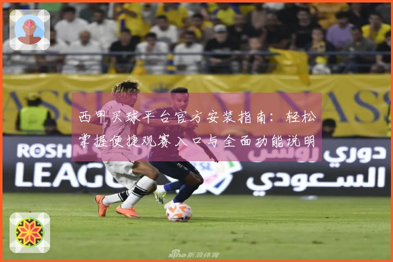 西甲买球平台官方安装指南：轻松掌握便捷观赛入口与全面功能说明