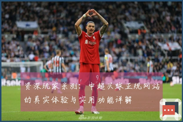 资深玩家亲测：中超买球正规网站的真实体验与实用功能详解