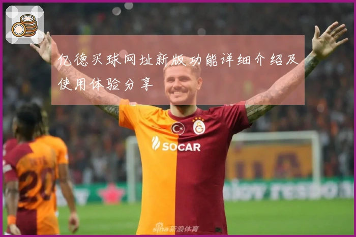 亿德买球网址新版功能详细介绍及使用体验分享