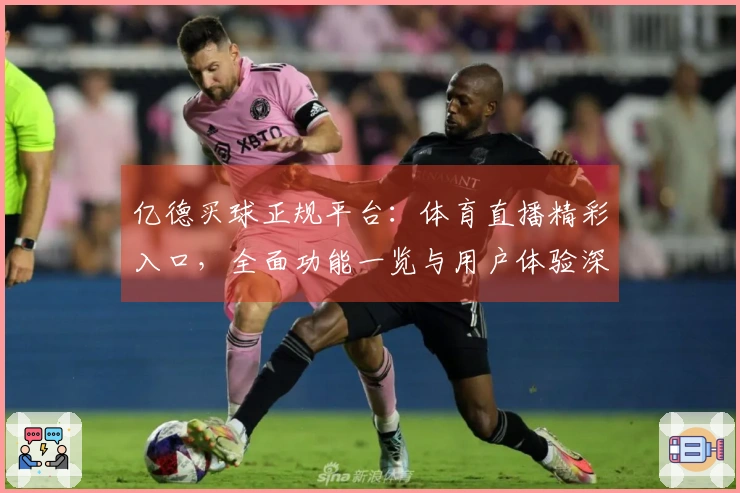 亿德买球正规平台：体育直播精彩入口，全面功能一览与用户体验深度解析