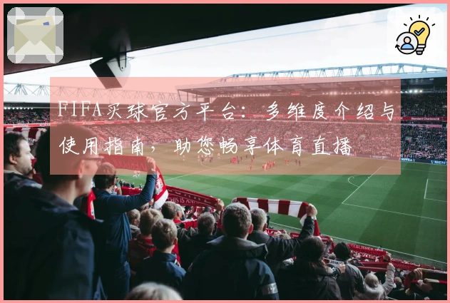 FIFA买球官方平台：多维度介绍与使用指南，助您畅享体育直播