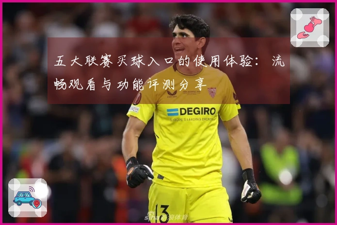 五大联赛买球入口的使用体验：流畅观看与功能评测分享
