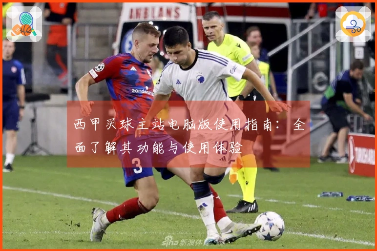 西甲买球主站电脑版使用指南：全面了解其功能与使用体验