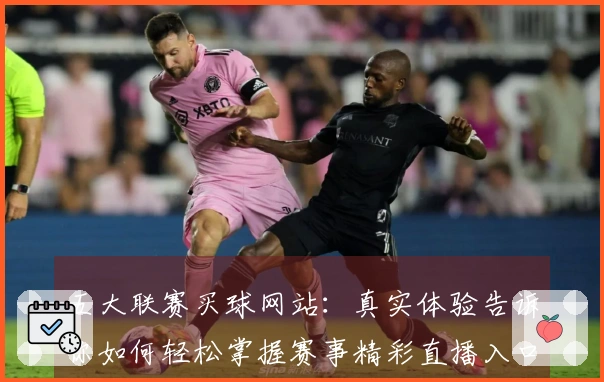 五大联赛买球网站：真实体验告诉你如何轻松掌握赛事精彩直播入口