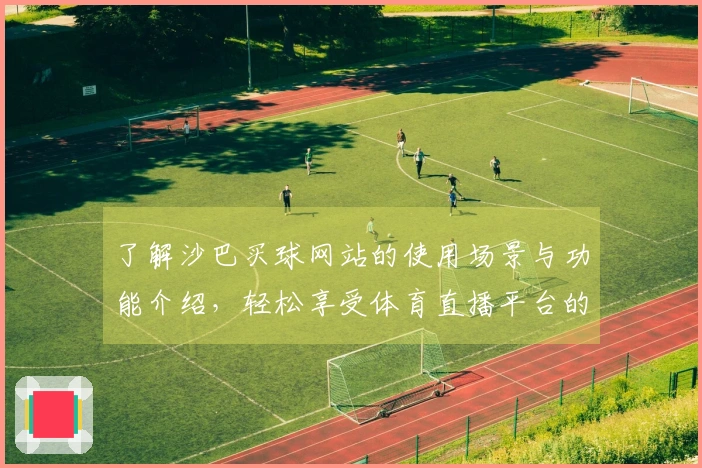 了解沙巴买球网站的使用场景与功能介绍，轻松享受体育直播平台的乐趣