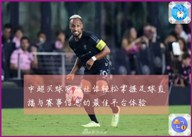 中超买球网站让你轻松掌握足球直播与赛事信息的最佳平台体验