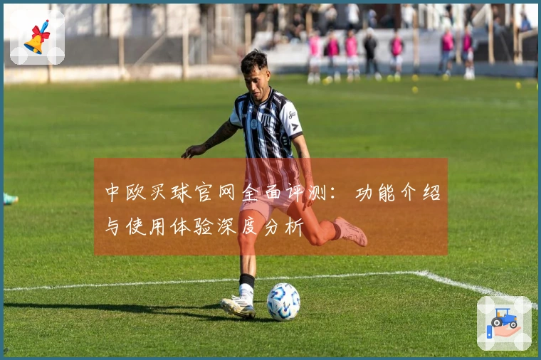 中欧买球官网全面评测：功能介绍与使用体验深度分析