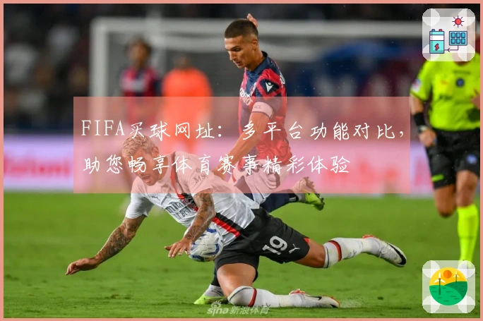 FIFA买球网址：多平台功能对比，助您畅享体育赛事精彩体验