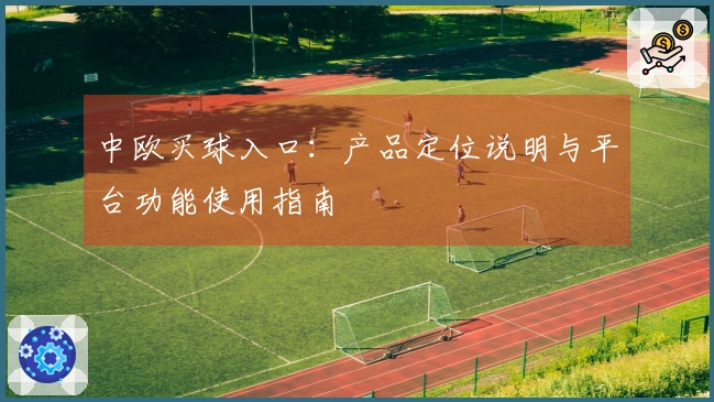 中欧买球入口：产品定位说明与平台功能使用指南