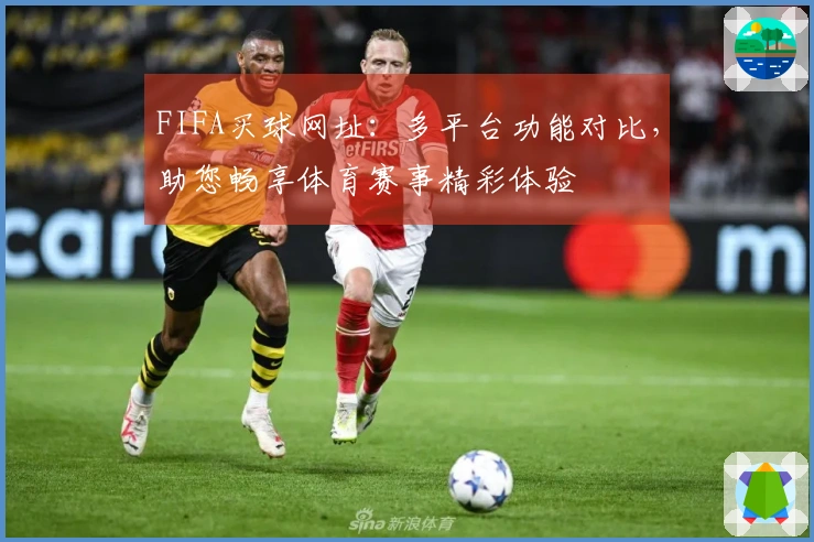 FIFA买球网址：多平台功能对比，助您畅享体育赛事精彩体验