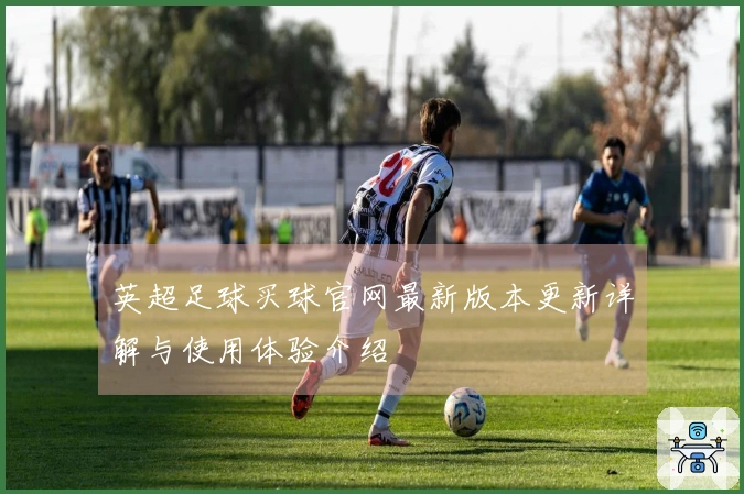 英超足球买球官网最新版本更新详解与使用体验介绍