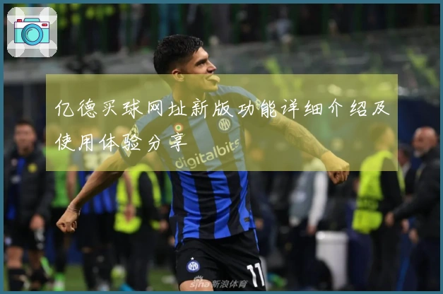 亿德买球网址新版功能详细介绍及使用体验分享