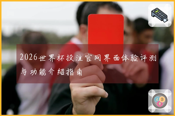 2026世界杯投注官网界面体验评测与功能介绍指南