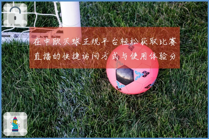 在中欧买球正规平台轻松获取比赛直播的快捷访问方式与使用体验分享