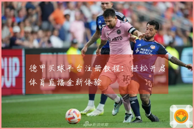 德甲买球平台注册教程：轻松开启体育直播全新体验