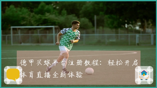 德甲买球平台注册教程：轻松开启体育直播全新体验
