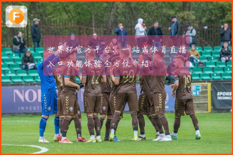 世界杯官方平台：一站式体育直播入口功能体验全方位介绍