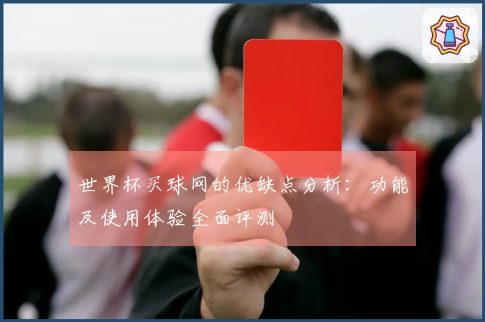 世界杯买球网的优缺点分析：功能及使用体验全面评测