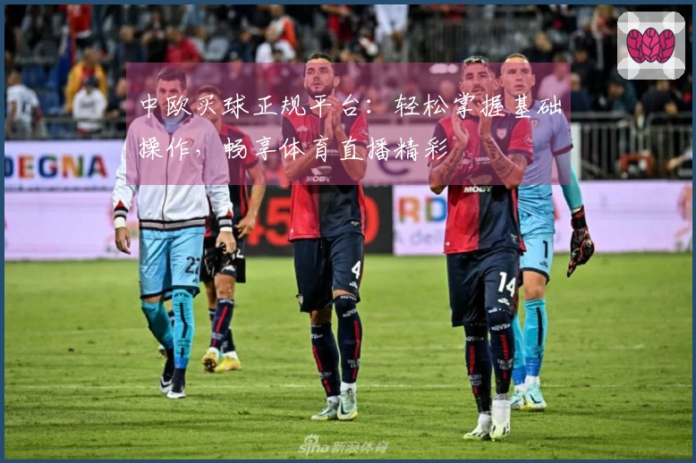 中欧买球正规平台：轻松掌握基础操作，畅享体育直播精彩