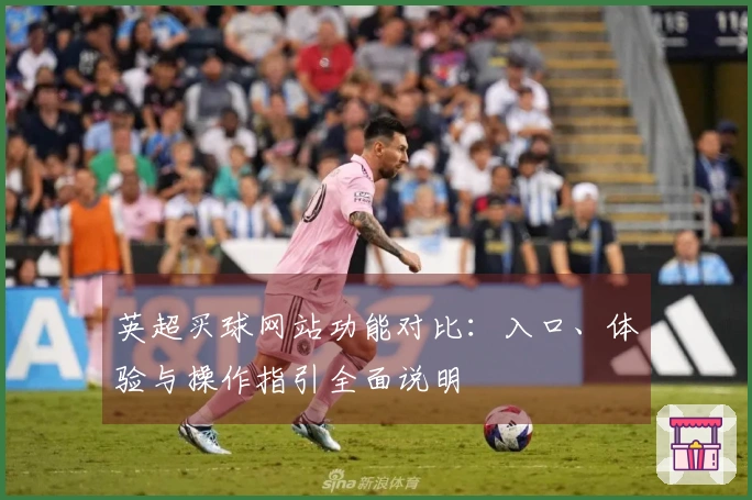 英超买球网站功能对比：入口、体验与操作指引全面说明