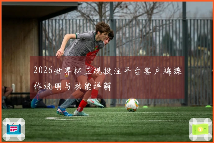 2026世界杯正规投注平台客户端操作说明与功能详解