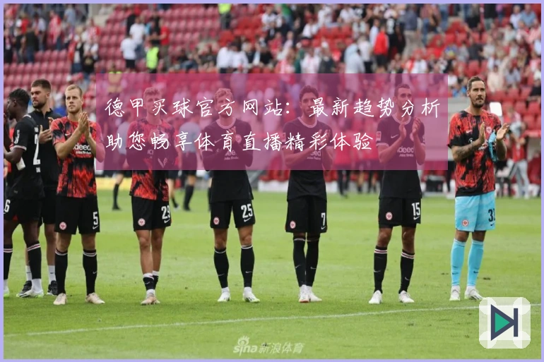 德甲买球官方网站：最新趋势分析助您畅享体育直播精彩体验